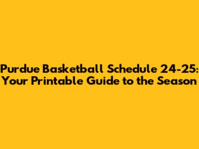 Purdue Basketball Schedule '24-'25: Your Printable Guide to the Season