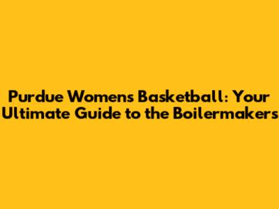 Purdue Women's Basketball: Your Ultimate Guide to the Boilermakers