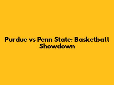 Purdue vs Penn State: Basketball Showdown