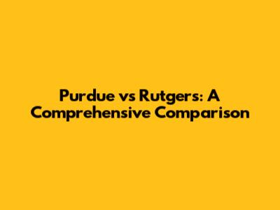 Purdue vs Rutgers: A Comprehensive Comparison