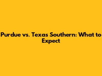 Purdue vs. Texas Southern: What to Expect