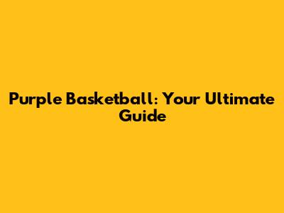 Purple Basketball: Your Ultimate Guide