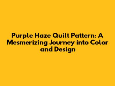 Purple Haze Quilt Pattern: A Mesmerizing Journey into Color and Design