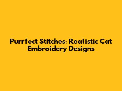 Purrfect Stitches: Realistic Cat Embroidery Designs