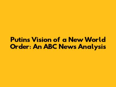 Putin's Vision of a New World Order: An ABC News Analysis