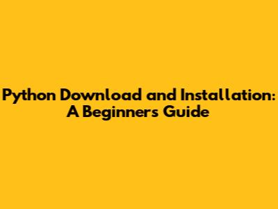 Python Download and Installation: A Beginner's Guide