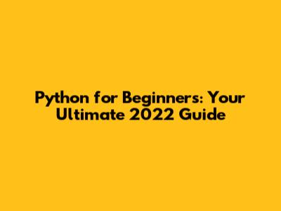 Python for Beginners: Your Ultimate 2022 Guide