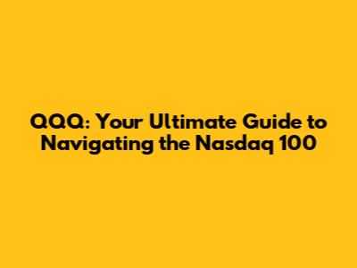 QQQ: Your Ultimate Guide to Navigating the Nasdaq 100
