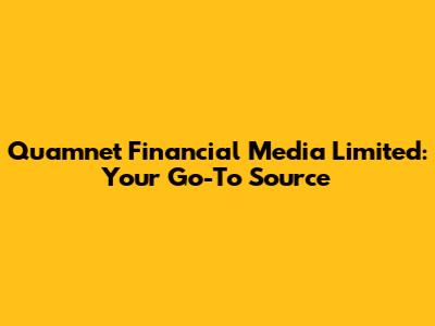 Quamnet Financial Media Limited: Your Go-To Source