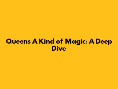 Queen's 'A Kind of Magic': A Deep Dive
