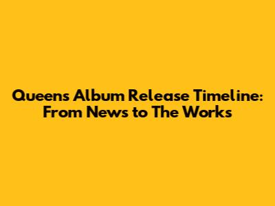 Queen's Album Release Timeline: From News to The Works