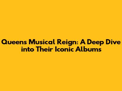 Queen's Musical Reign: A Deep Dive into Their Iconic Albums