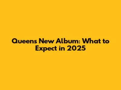 Queen's New Album: What to Expect in 2025
