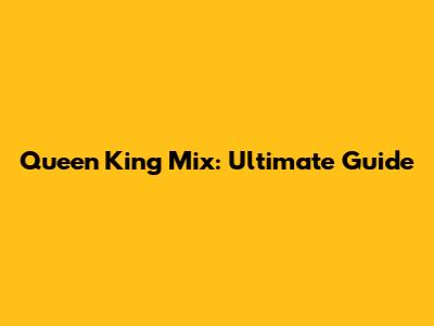 Queen King Mix: Ultimate Guide