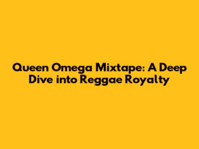 Queen Omega Mixtape: A Deep Dive into Reggae Royalty