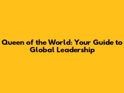 Queen of the World: Your Guide to Global Leadership