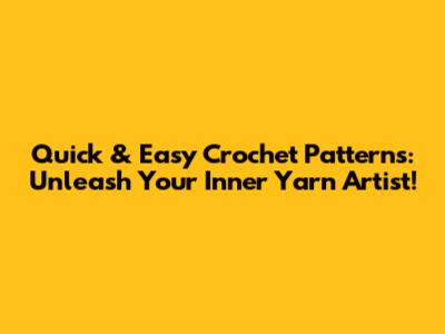Quick & Easy Crochet Patterns: Unleash Your Inner Yarn Artist!