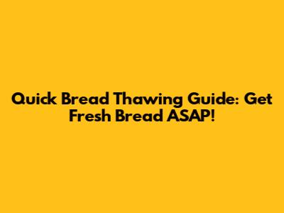 Quick Bread Thawing Guide: Get Fresh Bread ASAP!