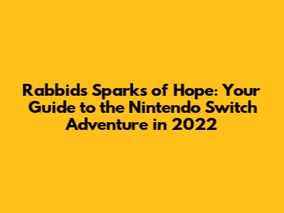 Rabbids Sparks of Hope: Your Guide to the Nintendo Switch Adventure in 2022