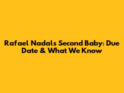 Rafael Nadal's Second Baby: Due Date & What We Know
