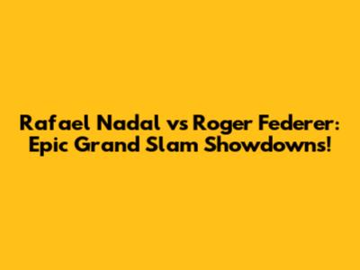 Rafael Nadal vs Roger Federer: Epic Grand Slam Showdowns!