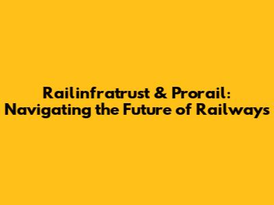 Railinfratrust & Prorail: Navigating the Future of Railways