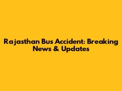 Rajasthan Bus Accident: Breaking News & Updates