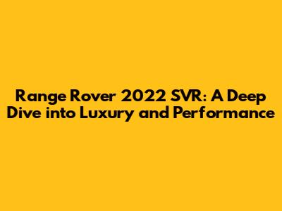 Range Rover 2022 SVR: A Deep Dive into Luxury and Performance