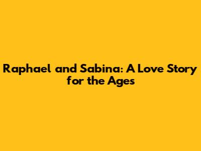 Raphael and Sabina: A Love Story for the Ages