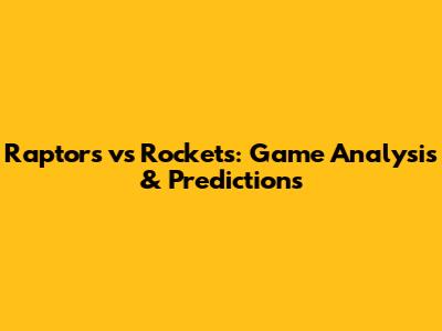 Raptors vs Rockets: Game Analysis & Predictions