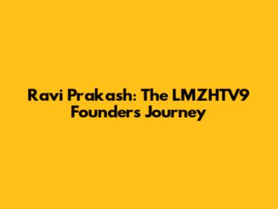Ravi Prakash: The LMZHTV9 Founder's Journey