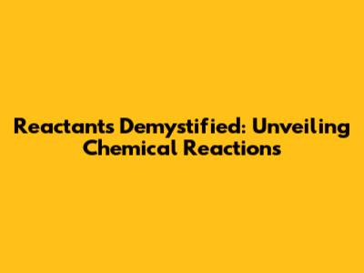 Reactants Demystified: Unveiling Chemical Reactions