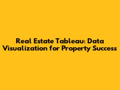 Real Estate Tableau: Data Visualization for Property Success