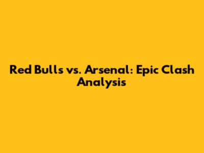 Red Bulls vs. Arsenal: Epic Clash Analysis