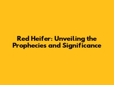 Red Heifer: Unveiling the Prophecies and Significance