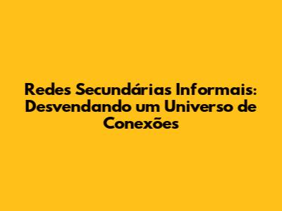 Redes Secundárias Informais: Desvendando um Universo de Conexões