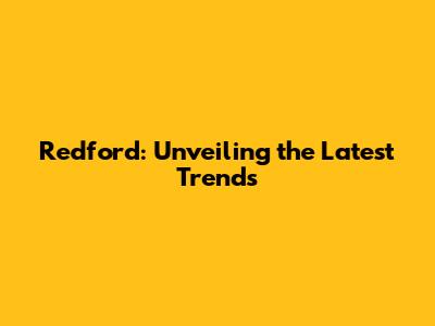 Redford: Unveiling the Latest Trends
