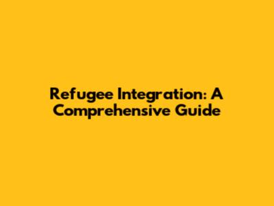Refugee Integration: A Comprehensive Guide
