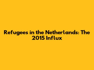 Refugees in the Netherlands: The 2015 Influx