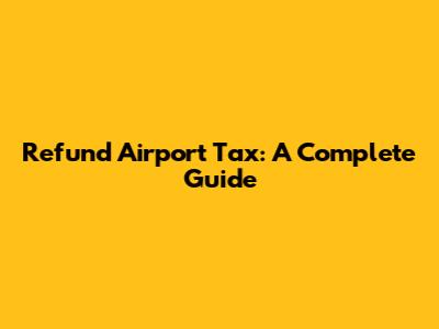 Refund Airport Tax: A Complete Guide