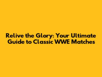 Relive the Glory: Your Ultimate Guide to Classic WWE Matches