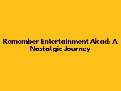 Remember Entertainment Akad: A Nostalgic Journey
