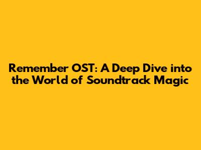 Remember OST: A Deep Dive into the World of Soundtrack Magic