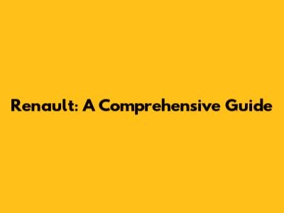 Renault: A Comprehensive Guide