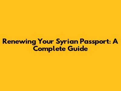 Renewing Your Syrian Passport: A Complete Guide