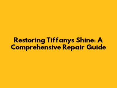 Restoring Tiffany's Shine: A Comprehensive Repair Guide