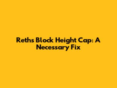 Reth's Block Height Cap: A Necessary Fix