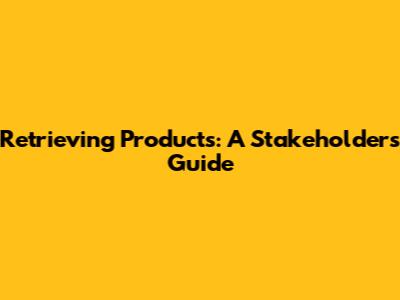 Retrieving Products: A Stakeholder's Guide