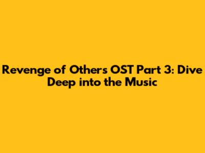Revenge of Others OST Part 3: Dive Deep into the Music