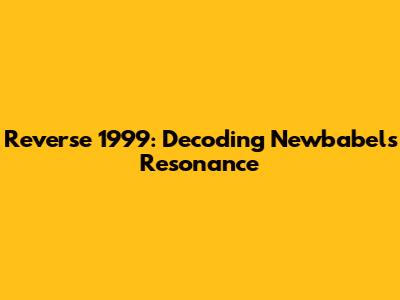Reverse 1999: Decoding Newbabel's Resonance